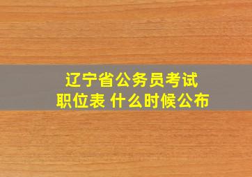 辽宁省公务员考试 职位表 什么时候公布